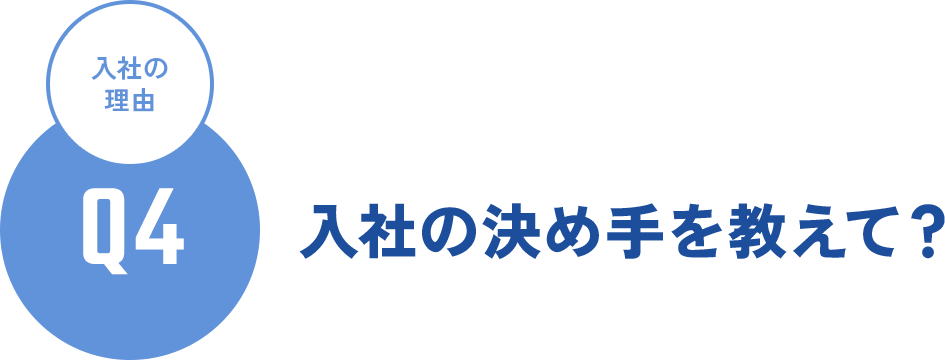 Q4 入社の理由 - 入社の決め手を教えて？
