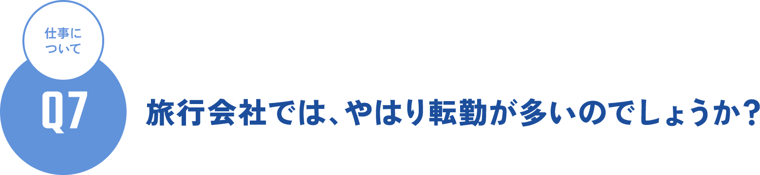 Q7 仕事について - 旅行会社では、やはり転勤が多いのでしょうか？