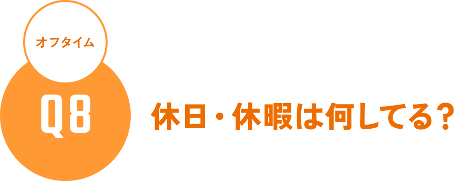 Q8 オフタイム - 休日・休暇は何してる？