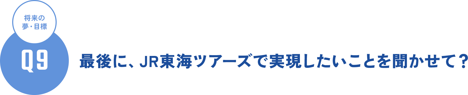 Q9 将来の夢・目標 - 最後に、JR東海ツアーズで実現したいことを聞かせて？